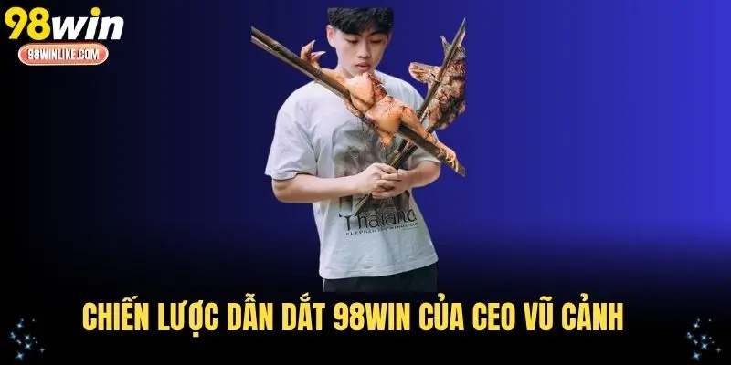 Chiến lược dẫn dắt 98WIN của CEO Vũ Cảnh
