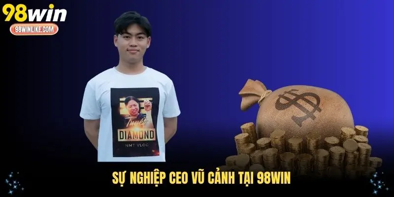 Sự nghiệp CEO Vũ Cảnh tại 98WIN